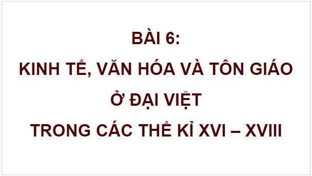 Giáo án điện tử Lịch Sử 8 Chân trời sáng tạo Bài 6: Kinh tế, văn hoá và tôn giáo ở Đại Việt trong các thế kỉ XVI - XVIII | PPT Sử 8