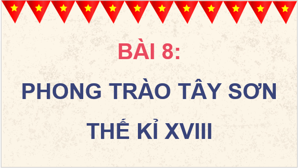 Giáo án điện tử Lịch Sử 8 Cánh diều Bài 7: Phong trào Tây Sơn thế kỉ XVIII | PPT Sử 8