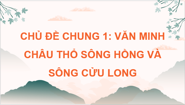 Giáo án điện tử Lịch Sử 8 Kết nối tri thức Chủ đề chung 1: Văn minh châu thổ sông Hồng và sông Cửu Long | PPT Sử 8