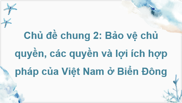 Giáo án điện tử Lịch Sử 8 Kết nối tri thức Chủ đề chung 2: Bảo vệ chủ quyền, các quyền và lợi ích hợp pháp của Việt Nam ở Biển Đông | PPT Sử 8