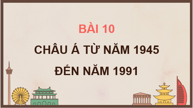Giáo án điện tử Lịch Sử 9 Cánh diều Bài 10: Châu Á từ năm 1945 đến năm 1991 | PPT Lịch Sử 9