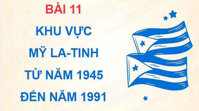 Giáo án điện tử Lịch Sử 9 Cánh diều Bài 11: Khu vực Mỹ La-tinh từ năm 1945 đến năm 1991 | PPT Lịch Sử 9