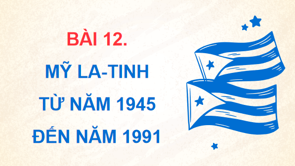 Giáo án điện tử Lịch Sử 9 Chân trời sáng tạo Bài 12: Mỹ La-tinh từ năm 1945 đến năm 1991 | PPT Lịch Sử 9