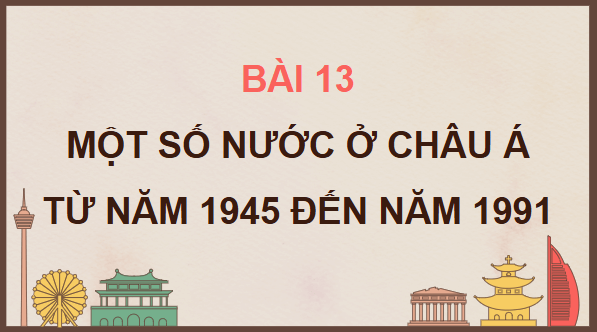 Giáo án điện tử Lịch Sử 9 Chân trời sáng tạo Bài 13: Một số nước ở châu Á từ năm 1945 đến năm 1991 | PPT Lịch Sử 9