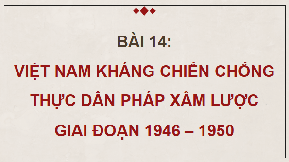Giáo án điện tử Lịch Sử 9 Kết nối tri thức Bài 14: Việt Nam kháng chiến chống thực dân Pháp xâm lược giai đoạn 1946 - 1950 | PPT Lịch Sử 9