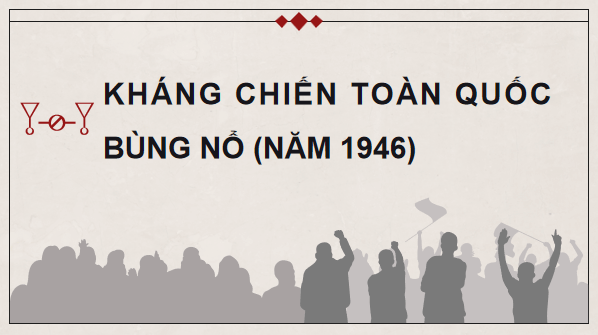 Giáo án điện tử Lịch Sử 9 Chân trời sáng tạo Bài 15: Những năm đầu Việt Nam kháng chiến chống thực dân Pháp xâm lược (1946 – 1950) | PPT Lịch Sử 9