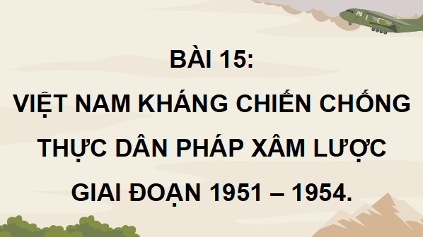 Giáo án điện tử Lịch Sử 9 Kết nối tri thức Bài 15: Việt Nam kháng chiến chống thực dân Pháp xâm lược giai đoạn 1951 – 1954 | PPT Lịch Sử 9