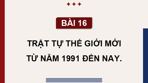 Giáo án điện tử Lịch Sử 9 Cánh diều Bài 16: Trật tự thế giới mới từ năm 1991 đến nay | PPT Lịch Sử 9