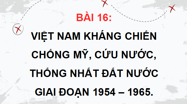 Giáo án điện tử Lịch Sử 9 Kết nối tri thức Bài 16: Việt Nam kháng chiến chống Mỹ, cứu nước, thống nhất đất nước giai đoạn 1954 – 1965 | PPT Lịch Sử 9