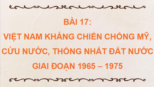 Giáo án điện tử Lịch Sử 9 Kết nối tri thức Bài 17: Việt Nam kháng chiến chống Mỹ, cứu nước, thống nhất đất nước giai đoạn 1965 – 1975 | PPT Lịch Sử 9