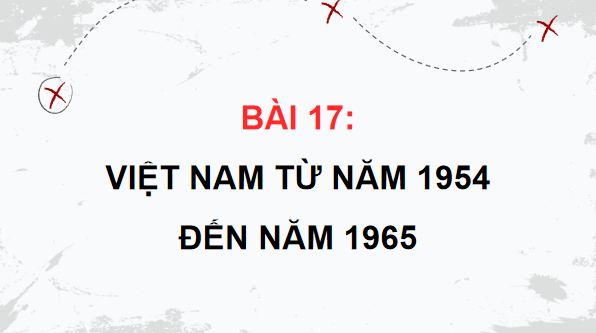 Giáo án điện tử Lịch Sử 9 Chân trời sáng tạo Bài 17: Việt Nam từ năm 1954 đến năm 1965 | PPT Lịch Sử 9