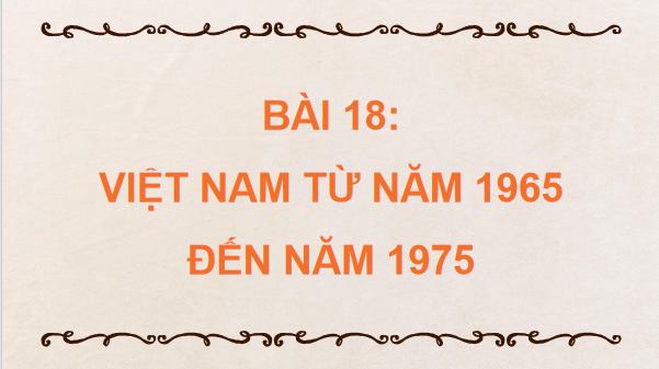 Giáo án điện tử Lịch Sử 9 Chân trời sáng tạo Bài 18: Việt Nam từ năm 1965 đến năm 1975 | PPT Lịch Sử 9