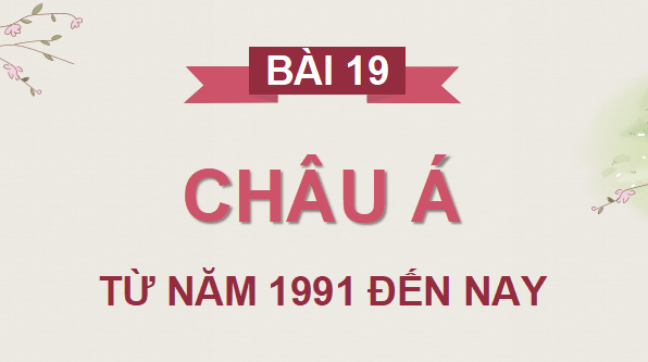 Giáo án điện tử Lịch Sử 9 Cánh diều Bài 19: Châu Á từ năm 1991 đến nay | PPT Lịch Sử 9