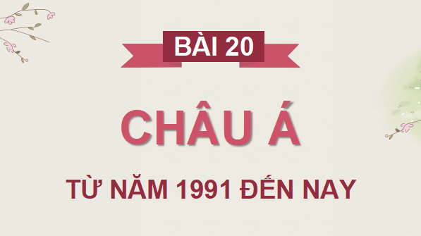 Giáo án điện tử Lịch Sử 9 Kết nối tri thức Bài 20: Châu Á từ năm 1991 đến nay | PPT Lịch Sử 9