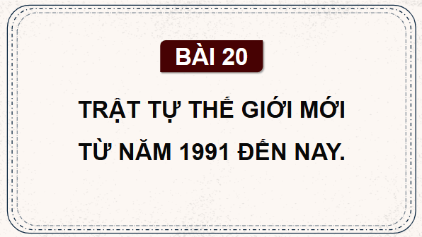 Giáo án điện tử Lịch Sử 9 Chân trời sáng tạo Bài 20: Trật tự thế giới mới từ năm 1991 đến nay | PPT Lịch Sử 9