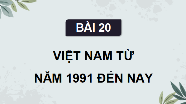 Giáo án điện tử Lịch Sử 9 Cánh diều Bài 20: Việt Nam từ năm 1991 đến nay | PPT Lịch Sử 9