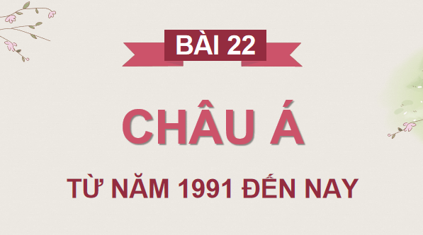 Giáo án điện tử Lịch Sử 9 Chân trời sáng tạo Bài 22: Châu Á từ năm 1991 đến nay | PPT Lịch Sử 9