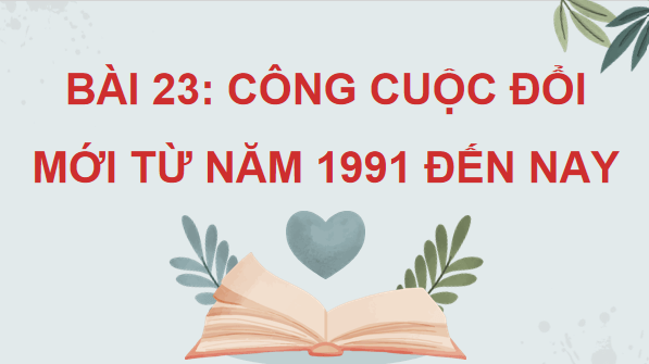 Giáo án điện tử Lịch Sử 9 Chân trời sáng tạo Bài 23: Công cuộc Đổi mới từ năm 1991 đến nay | PPT Lịch Sử 9