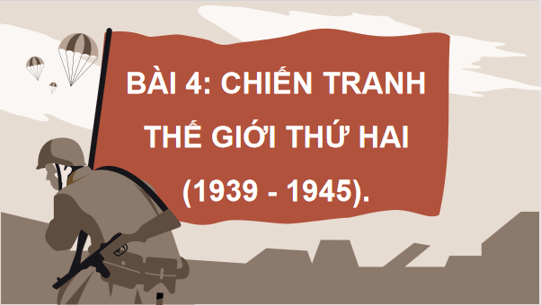 Giáo án điện tử Lịch Sử 9 Chân trời sáng tạo Bài 4: Chiến tranh thế giới thứ hai (1939 – 1945) | PPT Lịch Sử 9