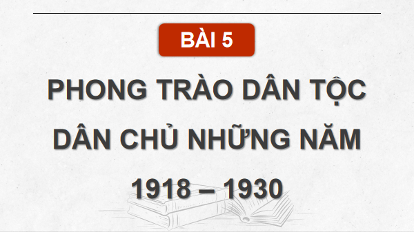 Giáo án điện tử Lịch Sử 9 Chân trời sáng tạo Bài 5: Phong trào dân tộc dân chủ những năm 1918 – 1930 | PPT Lịch Sử 9