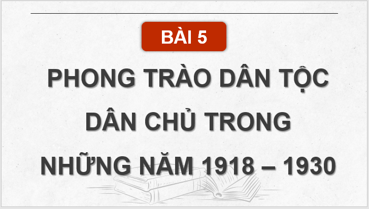 Giáo án điện tử Lịch Sử 9 Kết nối tri thức Bài 5: Phong trào dân tộc dân chủ trong những năm 1918 - 1930 | PPT Lịch Sử 9