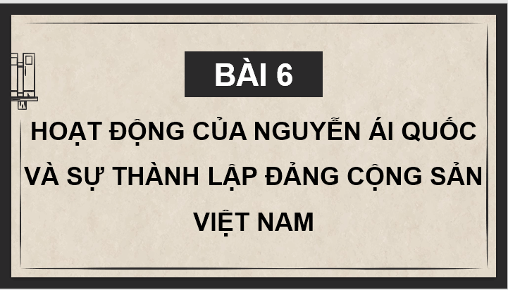 Giáo án điện tử Lịch Sử 9 Kết nối tri thức Bài 6: Hoạt động của Nguyễn Ái Quốc và sự thành lập Đảng Cộng sản Việt Nam | PPT Lịch Sử 9
