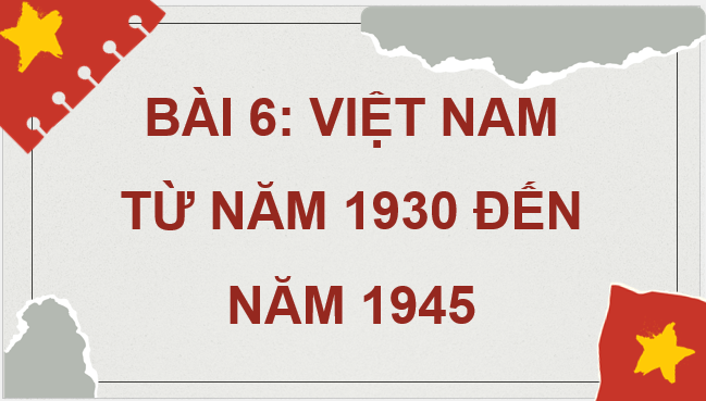 Giáo án điện tử Lịch Sử 9 Cánh diều Bài 6: Việt Nam từ năm 1930 đến năm 1945 | PPT Lịch Sử 9