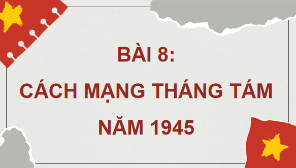 Giáo án điện tử Lịch Sử 9 Chân trời sáng tạo Bài 8: Cách mạng tháng Tám năm 1945 | PPT Lịch Sử 9