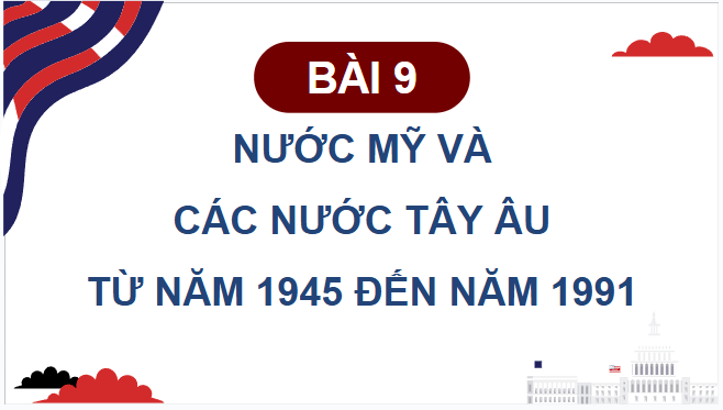 Giáo án điện tử Lịch Sử 9 Cánh diều Bài 9: Nước Mỹ và các nước Tây Âu từ năm 1945 đến năm 1991 | PPT Lịch Sử 9