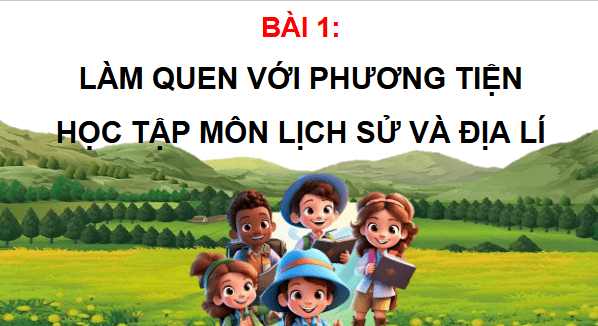 Giáo án điện tử Lịch Sử và Địa Lí lớp 4 Chân trời sáng tạo Bài 1: Làm quen với phương tiện học tập môn Lịch sử và Địa lí | PPT Lịch Sử và Địa Lí 4