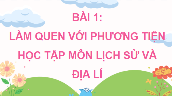 Giáo án điện tử Lịch Sử và Địa Lí lớp 4 Kết nối tri thức Bài 1: Làm quen với phương tiện học tập môn Lịch sử và Địa lí | PPT Lịch Sử và Địa Lí 4