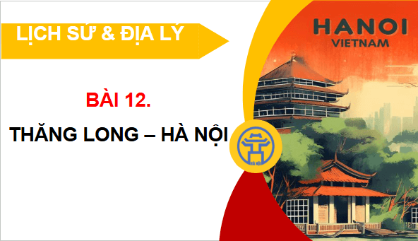 Giáo án điện tử Lịch Sử và Địa Lí lớp 4 Kết nối tri thức Bài 12: Thăng Long – Hà Nội | PPT Lịch Sử và Địa Lí 4