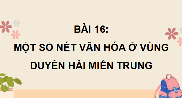 Giáo án điện tử Lịch Sử và Địa Lí lớp 4 Chân trời sáng tạo Bài 16: Một số nét văn hoá ở vùng duyên hải miền Trung | PPT Lịch Sử và Địa Lí 4