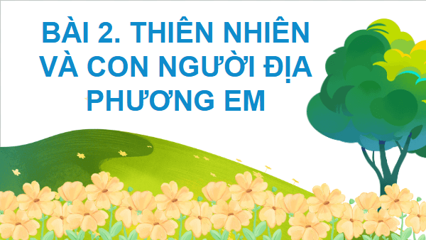 Giáo án điện tử Lịch Sử và Địa Lí lớp 4 Kết nối tri thức Bài 2: Thiên nhiên và con người địa phương em | PPT Lịch Sử và Địa Lí 4