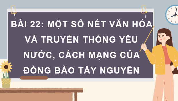 Giáo án điện tử Lịch Sử và Địa Lí lớp 4 Kết nối tri thức Bài 22: Một số nét văn hoá và truyền thống yêu nước, cách mạng của đồng bào Tây Nguyên | PPT Lịch Sử và Địa Lí 4