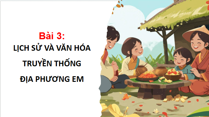 Giáo án điện tử Lịch Sử và Địa Lí lớp 4 Chân trời sáng tạo Bài 3: Lịch sử và văn hoá truyền thống địa phương | PPT Lịch Sử và Địa Lí 4