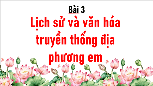 Giáo án điện tử Lịch Sử và Địa Lí lớp 4 Kết nối tri thức Bài 3: Lịch sử và văn hoá truyền thống địa phương em | PPT Lịch Sử và Địa Lí 4