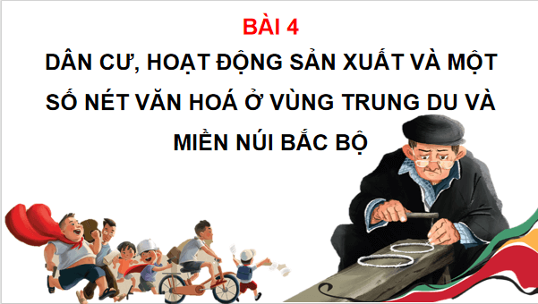 Giáo án điện tử Lịch Sử và Địa Lí lớp 4 Cánh diều Bài 4: Dân cư, hoạt động sản xuất và một số nét văn hóa ở vùng Trung du và miền núi Bắc Bộ | PPT Lịch Sử và Địa Lí 4