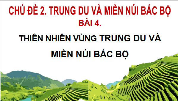 Giáo án điện tử Lịch Sử và Địa Lí lớp 4 Chân trời sáng tạo Bài 4: Thiên nhiên vùng trung du và miền núi Bắc Bộ | PPT Lịch Sử và Địa Lí 4