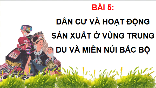 Giáo án điện tử Lịch Sử và Địa Lí lớp 4 Chân trời sáng tạo Bài 5: Dân cư và hoạt động sản xuất ở vùng trung du và miền núi Bắc Bộ | PPT Lịch Sử và Địa Lí 4