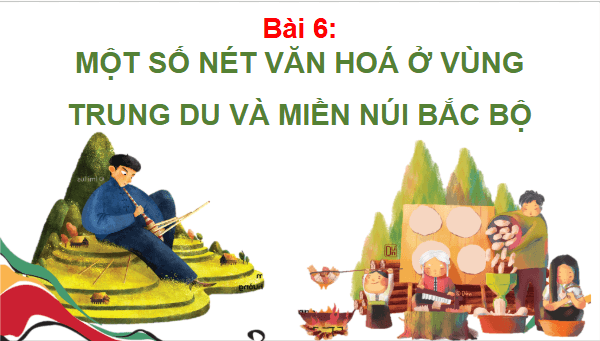 Giáo án điện tử Lịch Sử và Địa Lí lớp 4 Chân trời sáng tạo Bài 6: Một số nét văn hoá ở vùng trung du và miền núi Bắc Bộ | PPT Lịch Sử và Địa Lí 4