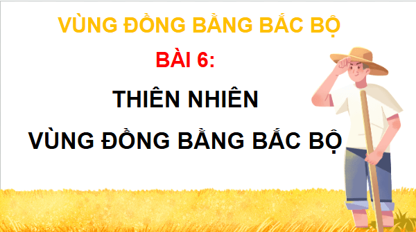 Giáo án điện tử Lịch Sử và Địa Lí lớp 4 Cánh diều Bài 6: Thiên nhiên vùng Đồng bằng Bắc Bộ | PPT Lịch Sử và Địa Lí 4