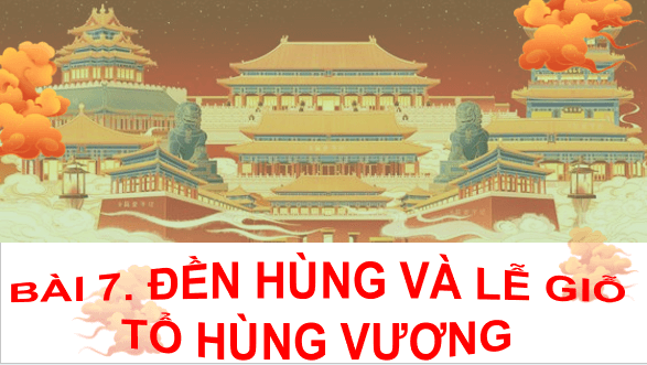 Giáo án điện tử Lịch Sử và Địa Lí lớp 4 Kết nối tri thức Bài 7: Đền Hùng và lễ giỗ Tổ Hùng Vương | PPT Lịch Sử và Địa Lí 4