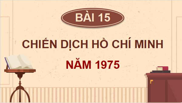 Giáo án điện tử Lịch Sử và Địa Lí lớp 5 Chân trời sáng tạo Bài 15: Chiến dịch Hồ Chí Minh năm 1975 | PPT Lịch Sử và Địa Lí 5