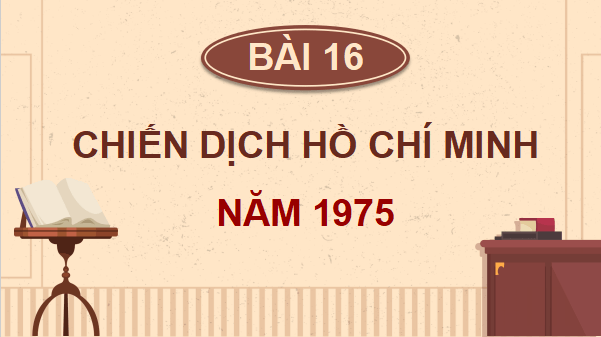 Giáo án điện tử Lịch Sử và Địa Lí lớp 5 Kết nối tri thức Bài 16: Chiến dịch Hồ Chí Minh năm 1975 | PPT Lịch Sử và Địa Lí 5