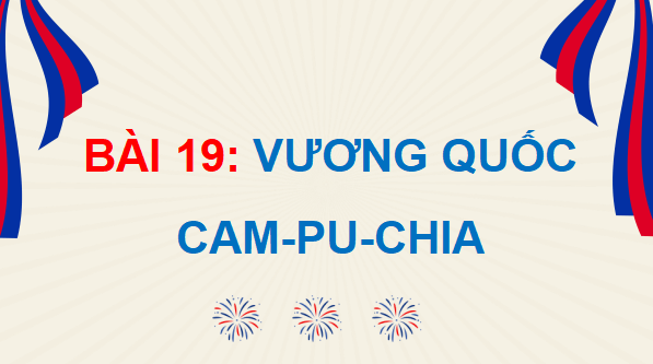 Giáo án điện tử Lịch Sử và Địa Lí lớp 5 Chân trời sáng tạo Bài 19: Vương quốc Cam-pu-chia | PPT Lịch Sử và Địa Lí 5