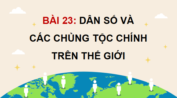 Giáo án điện tử Lịch Sử và Địa Lí lớp 5 Kết nối tri thức Bài 23: Dân số và các chủng tộc chính trên thế giới | PPT Lịch Sử và Địa Lí 5