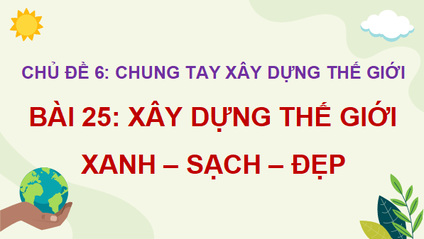 Giáo án điện tử Lịch Sử và Địa Lí lớp 5 Chân trời sáng tạo Bài 25: Xây dựng thế giới xanh - sạch - đẹp | PPT Lịch Sử và Địa Lí 5