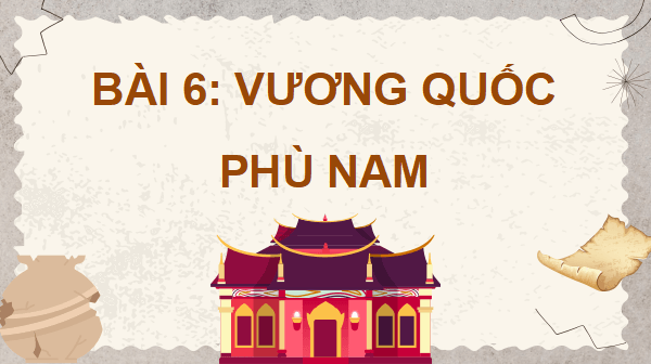 Giáo án điện tử Lịch Sử và Địa Lí lớp 5 Chân trời sáng tạo Bài 6: Vương quốc Phù Nam | PPT Lịch Sử và Địa Lí 5