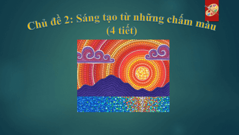 Giáo án điện tử Mĩ thuật lớp 1 Kết nối tri thức Chủ đề 2: Sáng tạo từ những chấm màu | PPT Mĩ thuật 1